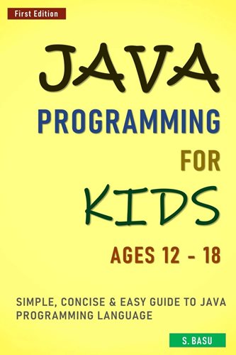 Java Programming For Kids ages 12 – 18 : Simple, Concise & Easy guide to Java Programming Language