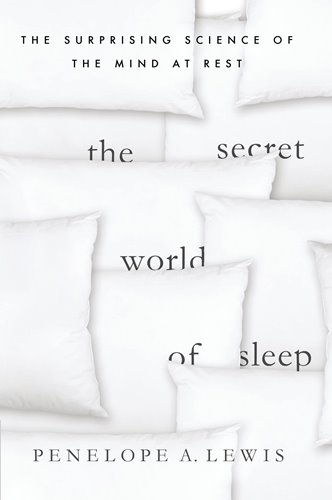 The Secret World of Sleep: The Surprising Science of the Mind at Rest by Penelope A. Lewis